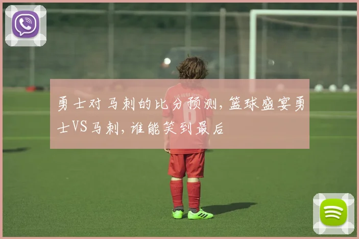 勇士对马刺的比分预测,篮球盛宴勇士VS马刺,谁能笑到最后