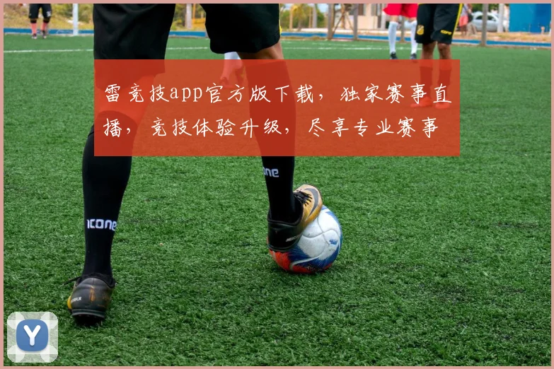 雷竞技app官方版下载，独家赛事直播，竞技体验升级，尽享专业赛事盛宴，锁定精彩对决