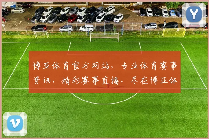 博亚体育官方网站，专业体育赛事资讯，精彩赛事直播，尽在博亚体育，享受体育盛宴