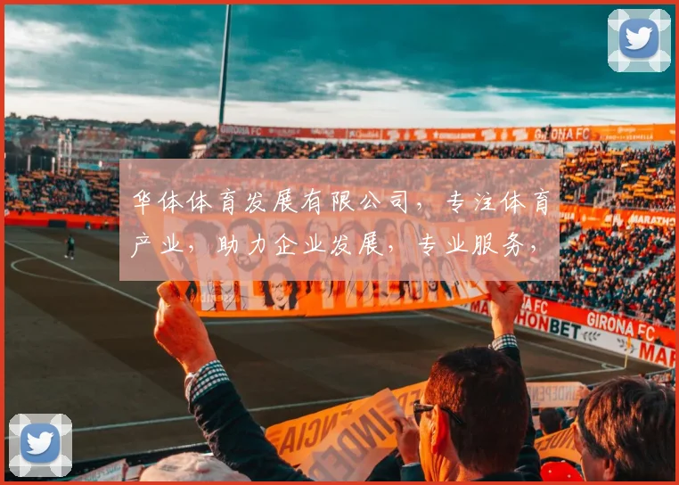 华体体育发展有限公司，专注体育产业，助力企业发展，专业服务，值得信赖，创新共赢。