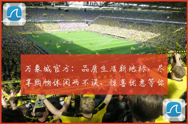 万象城官方：品质生活新地标，尽享购物休闲两不误，惊喜优惠等你来